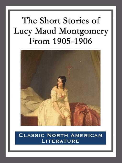 Title details for The Short Stories of Lucy Maud Montgomery From 1905-1906 by Lucy Maud Montgomery - Available